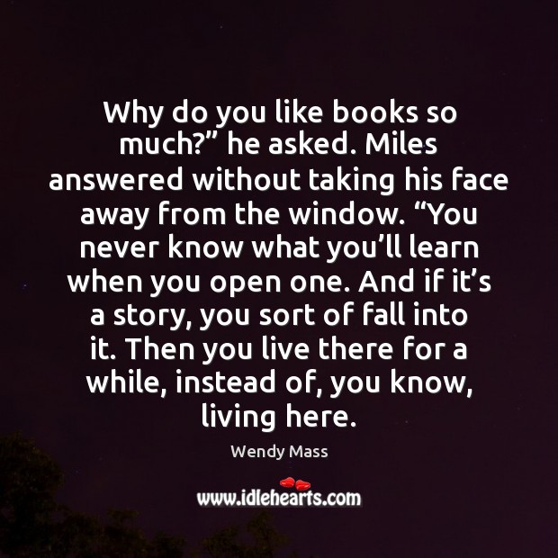 Why do you like books so much?” he asked. Miles answered without Wendy Mass Picture Quote