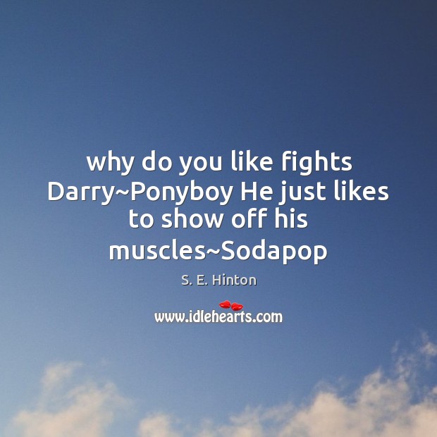 Why do you like fights Darry~Ponyboy He just likes to show off his muscles~Sodapop S. E. Hinton Picture Quote