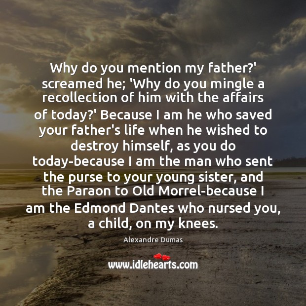Why do you mention my father?’ screamed he; ‘Why do you Alexandre Dumas Picture Quote