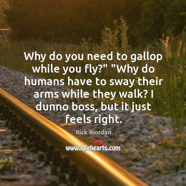 Why do you need to gallop while you fly?” “Why do humans Image