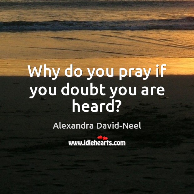 Why do you pray if you doubt you are heard? Alexandra David-Neel Picture Quote