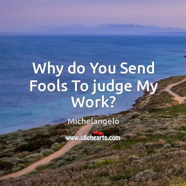 Why do You Send Fools To judge My Work? Michelangelo Picture Quote