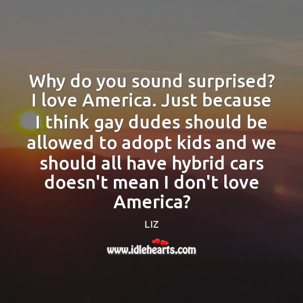 Why do you sound surprised? I love America. Just because I think Image