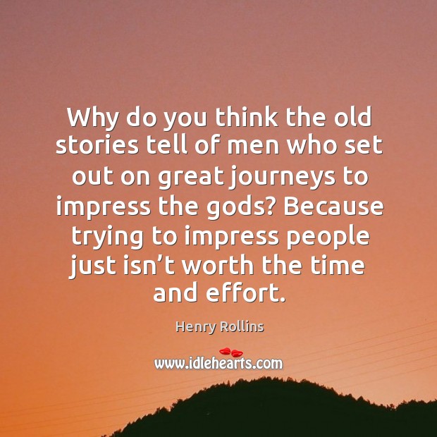Why do you think the old stories tell of men who set out on great journeys to impress the Gods? Image