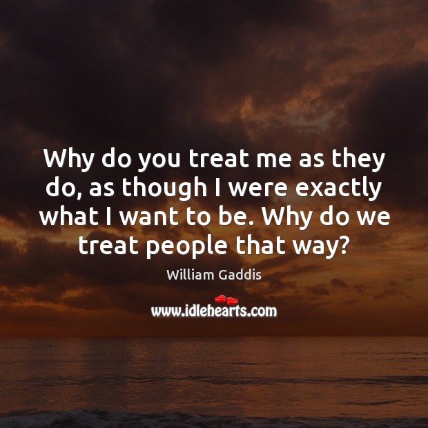 Why do you treat me as they do, as though I were William Gaddis Picture Quote