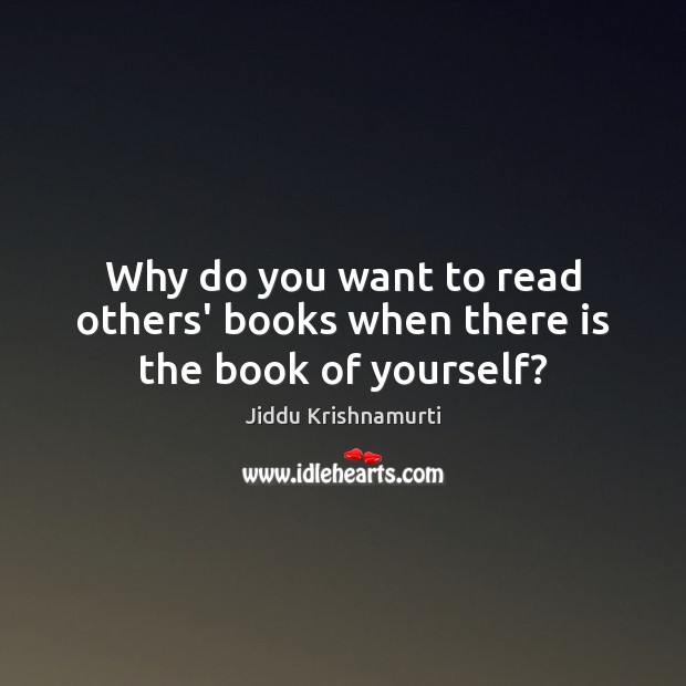 Why do you want to read others’ books when there is the book of yourself? Jiddu Krishnamurti Picture Quote