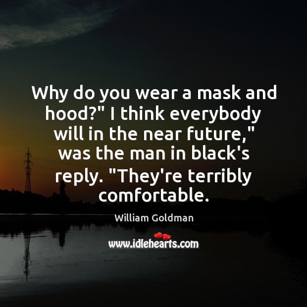 Why do you wear a mask and hood?” I think everybody will William Goldman Picture Quote