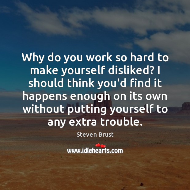 Why do you work so hard to make yourself disliked? I should Steven Brust Picture Quote