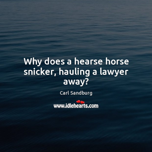 Why does a hearse horse snicker, hauling a lawyer away? Carl Sandburg Picture Quote