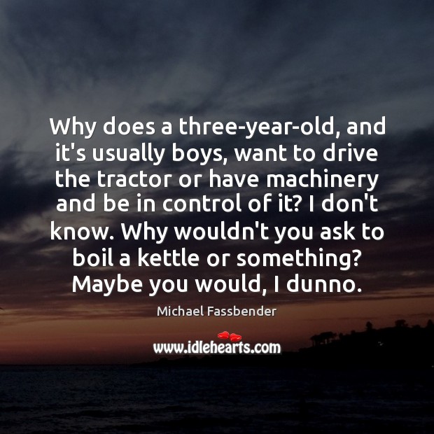 Why does a three-year-old, and it’s usually boys, want to drive the Image
