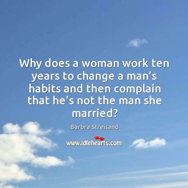 Why does a woman work ten years to change a man’s habits and then complain Anniversary Quotes Image