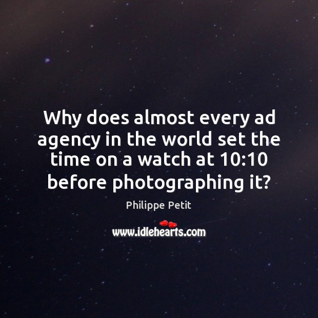 Why does almost every ad agency in the world set the time Philippe Petit Picture Quote