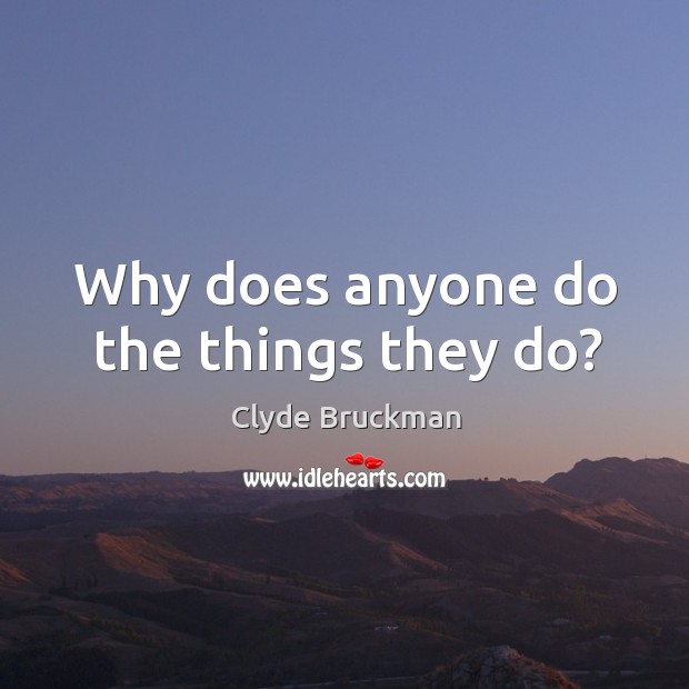 Why does anyone do the things they do? Clyde Bruckman Picture Quote