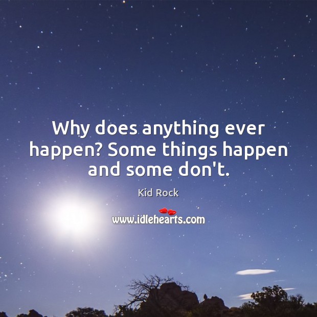 Why does anything ever happen? Some things happen and some don’t. Kid Rock Picture Quote