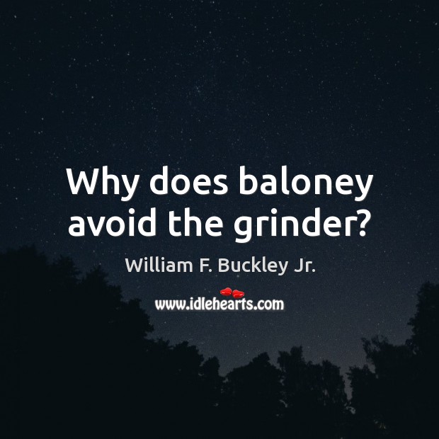 Why does baloney avoid the grinder? William F. Buckley Jr. Picture Quote