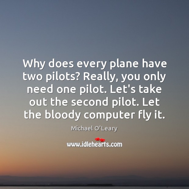 Why does every plane have two pilots? Really, you only need one Michael O’Leary Picture Quote