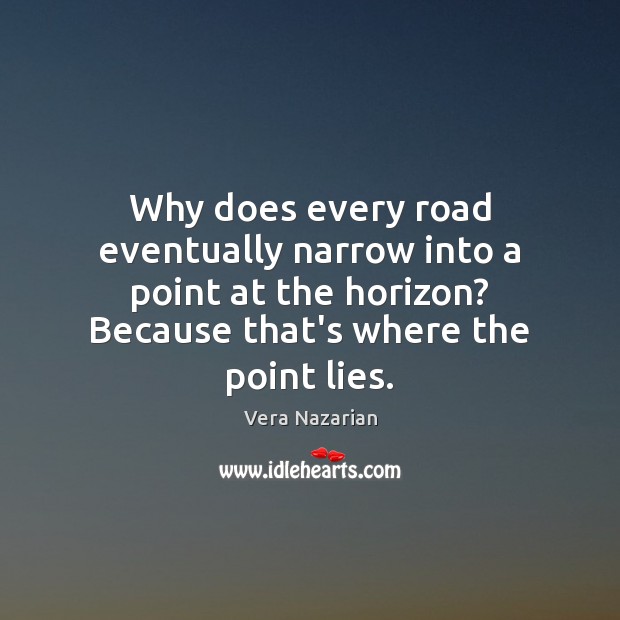 Why does every road eventually narrow into a point at the horizon? Vera Nazarian Picture Quote
