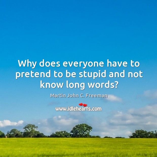 Why does everyone have to pretend to be stupid and not know long words? Martin John C. Freeman Picture Quote