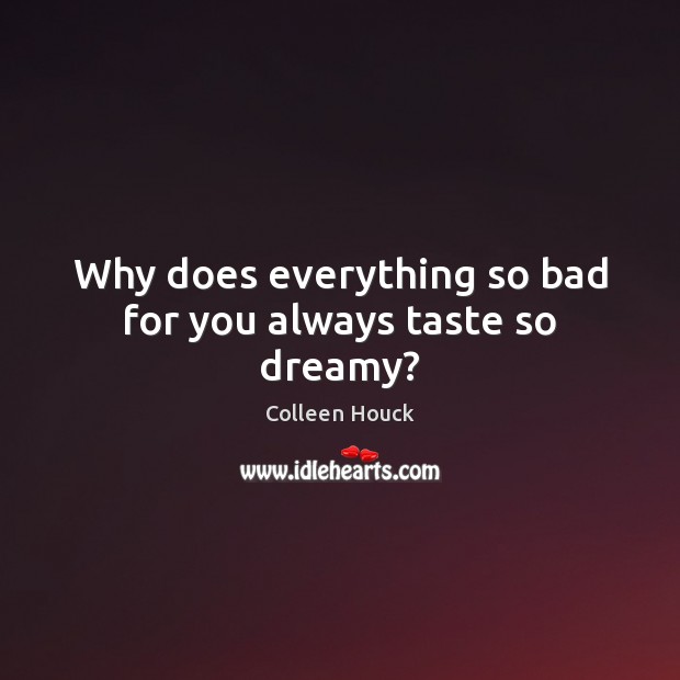 Why does everything so bad for you always taste so dreamy? Colleen Houck Picture Quote
