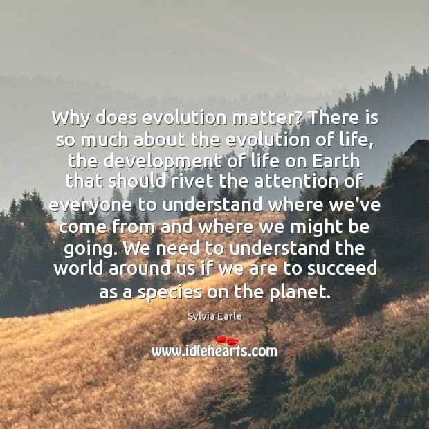 Why does evolution matter? There is so much about the evolution of Sylvia Earle Picture Quote