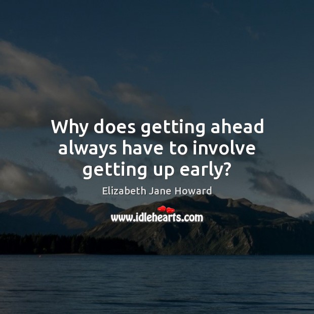 Why does getting ahead always have to involve getting up early? Elizabeth Jane Howard Picture Quote