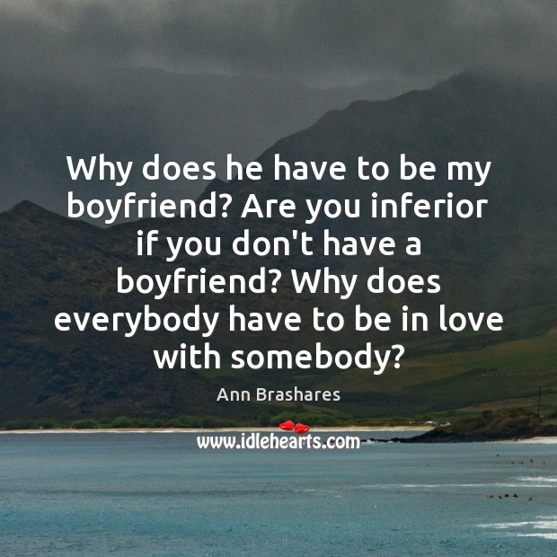Why does he have to be my boyfriend? Are you inferior if Ann Brashares Picture Quote