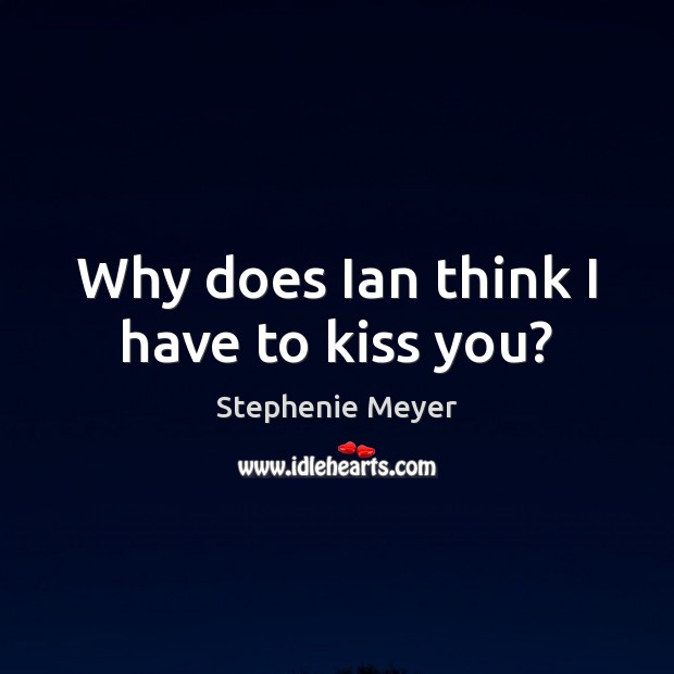 Why does Ian think I have to kiss you? Stephenie Meyer Picture Quote
