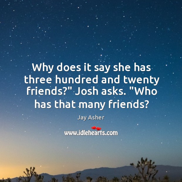 Why does it say she has three hundred and twenty friends?” Josh Jay Asher Picture Quote