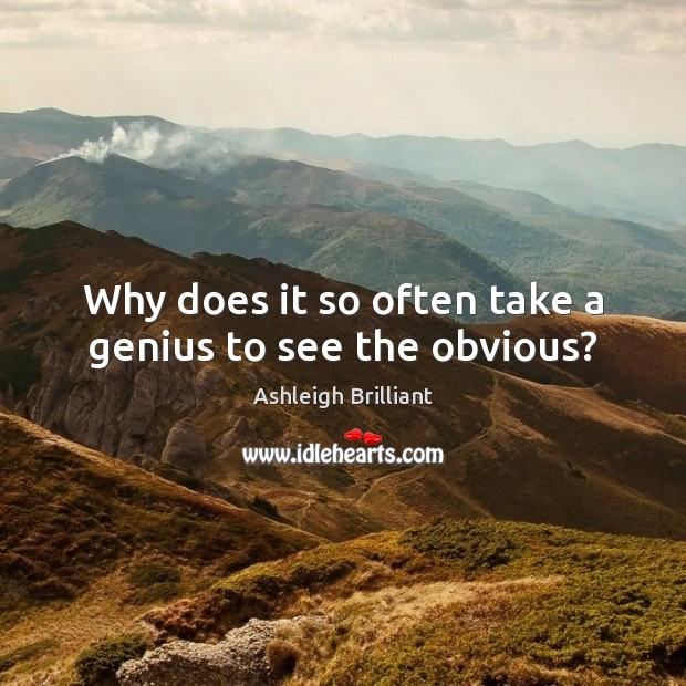 Why does it so often take a genius to see the obvious? Ashleigh Brilliant Picture Quote