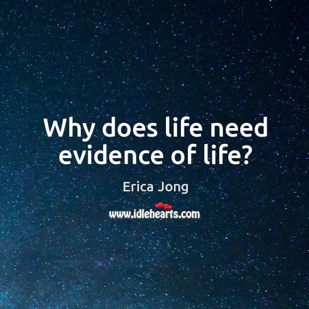 Why does life need evidence of life? Erica Jong Picture Quote
