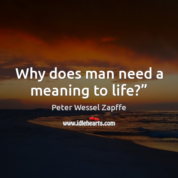 Why does man need a meaning to life?” Peter Wessel Zapffe Picture Quote