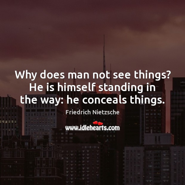 Why does man not see things? He is himself standing in the way: he conceals things. Friedrich Nietzsche Picture Quote