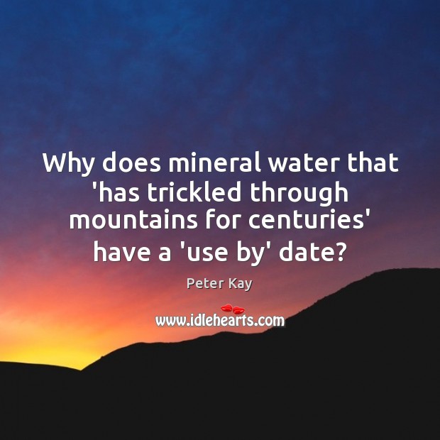 Why does mineral water that ‘has trickled through mountains for centuries’ have Peter Kay Picture Quote