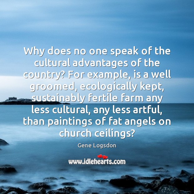 Why does no one speak of the cultural advantages of the country? Gene Logsdon Picture Quote