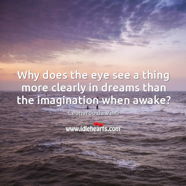 Why does the eye see a thing more clearly in dreams than the imagination when awake? Leonardo da Vinci Picture Quote