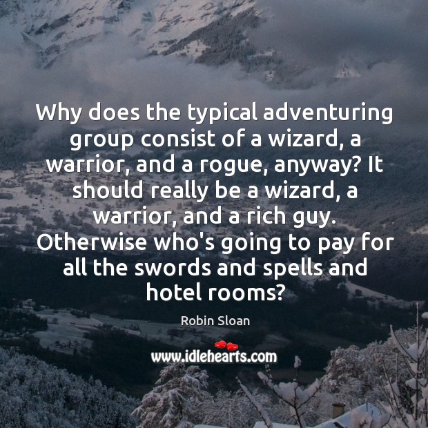 Why does the typical adventuring group consist of a wizard, a warrior, Robin Sloan Picture Quote