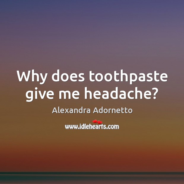 Why does toothpaste give me headache? Alexandra Adornetto Picture Quote