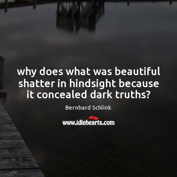 Why does what was beautiful shatter in hindsight because it concealed dark truths? Bernhard Schlink Picture Quote