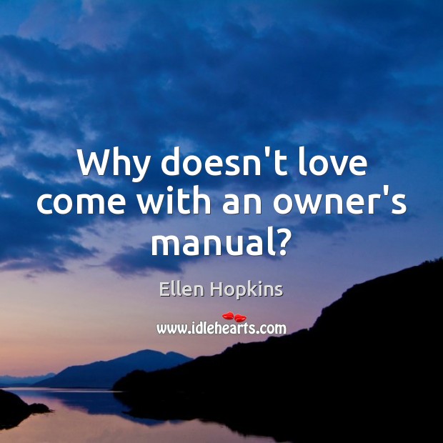 Why doesn’t love come with an owner’s manual? Ellen Hopkins Picture Quote