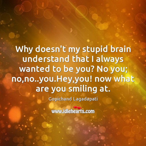Why doesn’t my stupid brain understand that I always wanted to be Be You Quotes Image