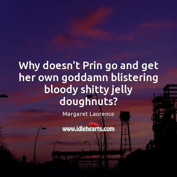 Why doesn’t Prin go and get her own Goddamn blistering bloody shitty jelly doughnuts? Image