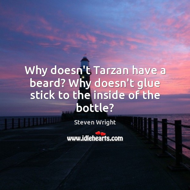 Why doesn’t Tarzan have a beard? Why doesn’t glue stick to the inside of the bottle? Steven Wright Picture Quote