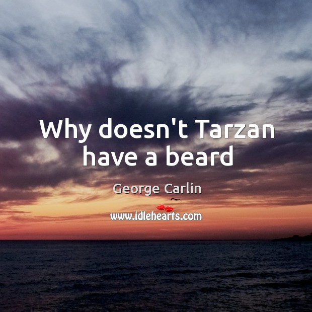 Why doesn’t Tarzan have a beard George Carlin Picture Quote