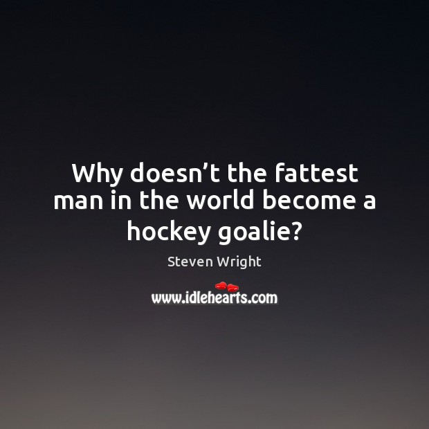 Why doesn’t the fattest man in the world become a hockey goalie? Steven Wright Picture Quote
