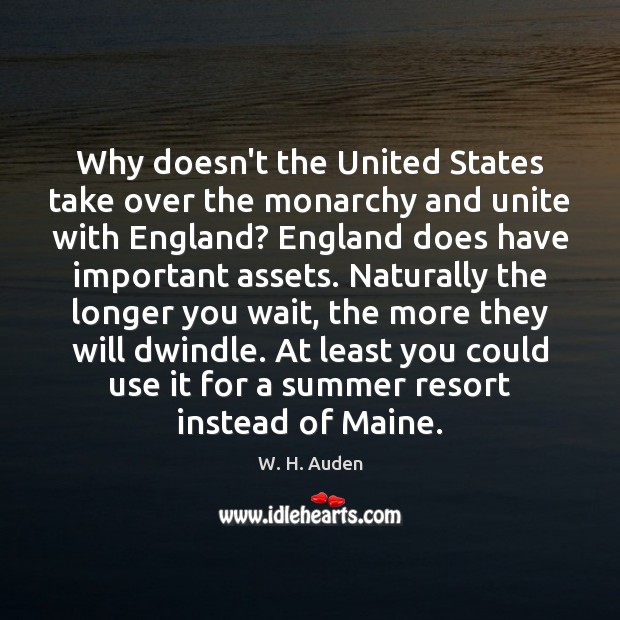 Why doesn’t the United States take over the monarchy and unite with W. H. Auden Picture Quote