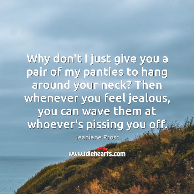 Why don’t I just give you a pair of my panties to Jeaniene Frost Picture Quote