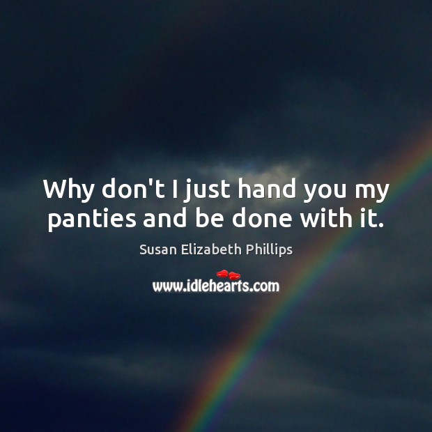 Why don’t I just hand you my panties and be done with it. Susan Elizabeth Phillips Picture Quote