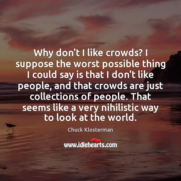 Why don’t I like crowds? I suppose the worst possible thing I Chuck Klosterman Picture Quote