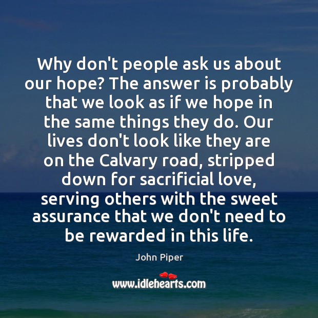Why don’t people ask us about our hope? The answer is probably John Piper Picture Quote