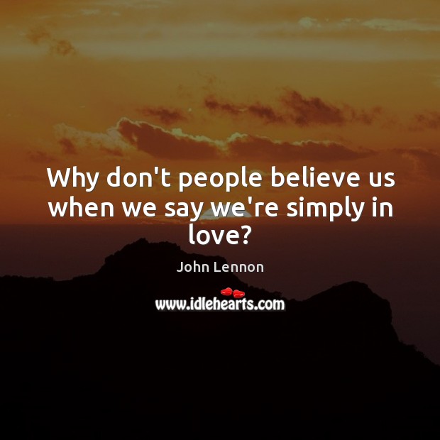 Why don’t people believe us when we say we’re simply in love? John Lennon Picture Quote